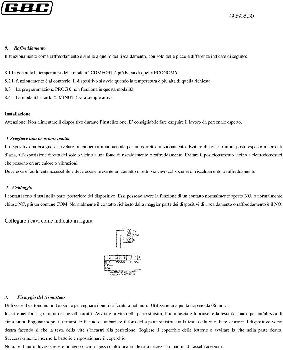 8.4 La modalità ritardo (5 MINUTI) sarà sempre attiva. Installazione Attenzione: Non alimentare il dispositivo durante l installazione. E consigliabile fare eseguire il lavoro da personale esperto. 1.