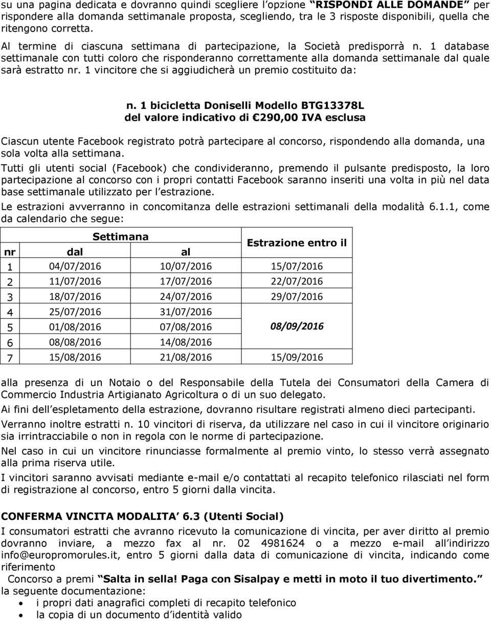 1 database settimanale con tutti coloro che risponderanno correttamente alla domanda settimanale dal quale sarà estratto nr. 1 vincitore che si aggiudicherà un premio costituito da: n.