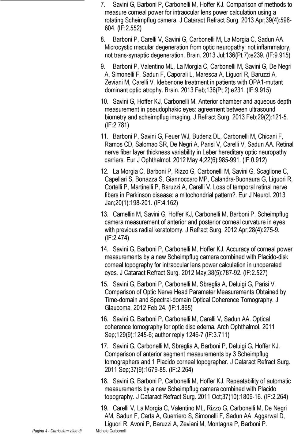 Barboni P, Carelli V, Savini G, Carbonelli M, La Morgia C, Sadun AA. Microcystic macular degeneration from optic neuropathy: not inflammatory, not trans-synaptic degeneration. Brain.