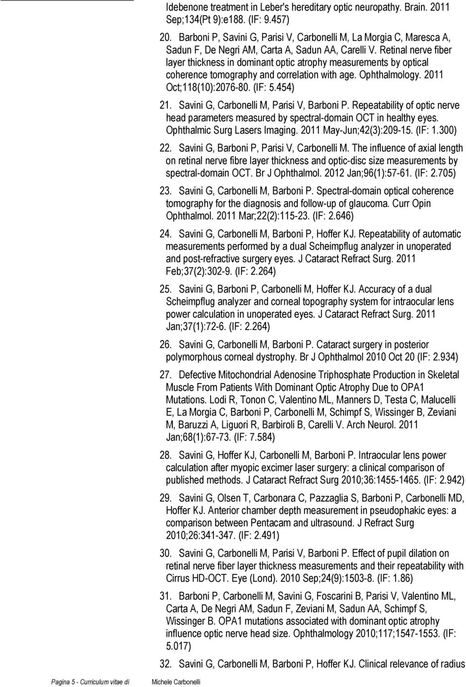 Retinal nerve fiber layer thickness in dominant optic atrophy measurements by optical coherence tomography and correlation with age. Ophthalmology. 2011 Oct;118(10):2076-80. (IF: 5.454) 21.