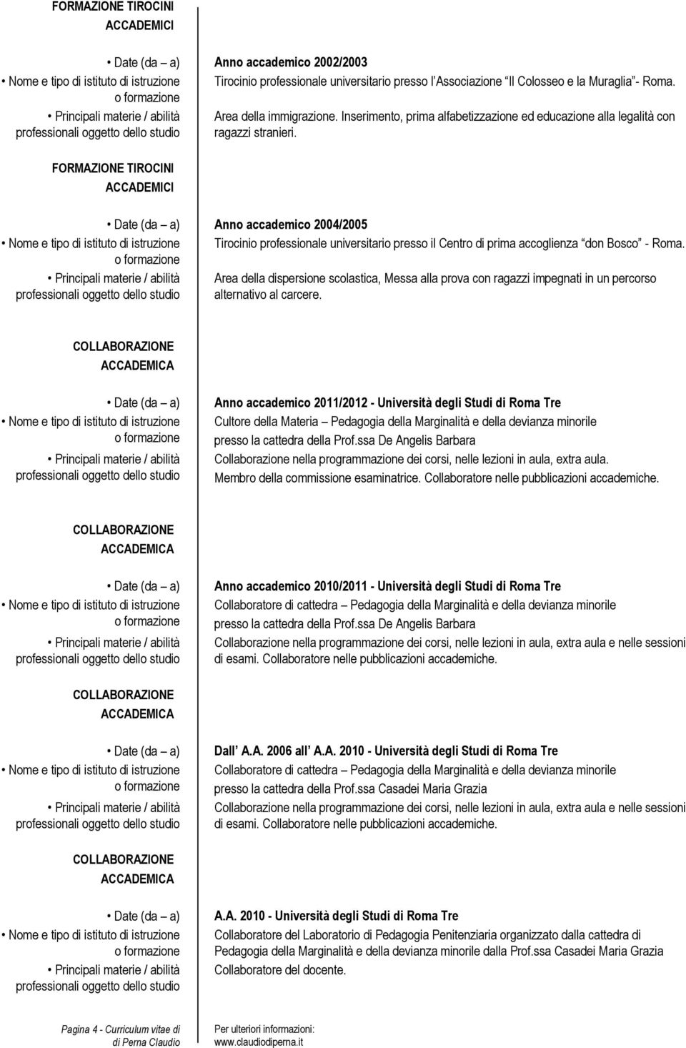 FORMAZIONE TIROCINI ACCADEMICI Anno accademico 2004/2005 Tirocinio professionale universitario presso il Centro di prima accoglienza don Bosco - Roma.