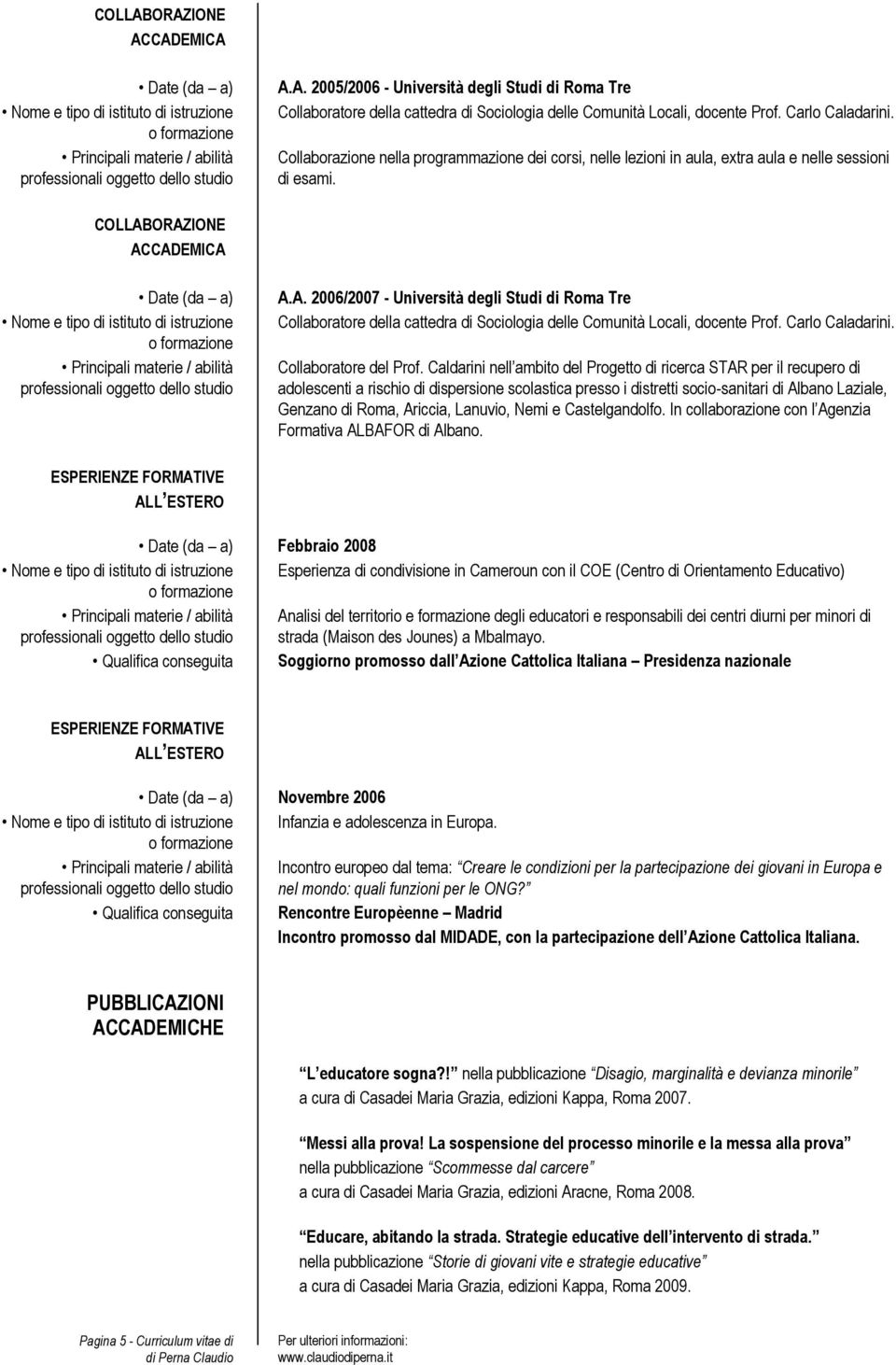 A. 2006/2007 - Università degli Studi di Roma Tre Collaboratore della cattedra di Sociologia delle Comunità Locali, docente Prof. Carlo Caladarini. Collaboratore del Prof.