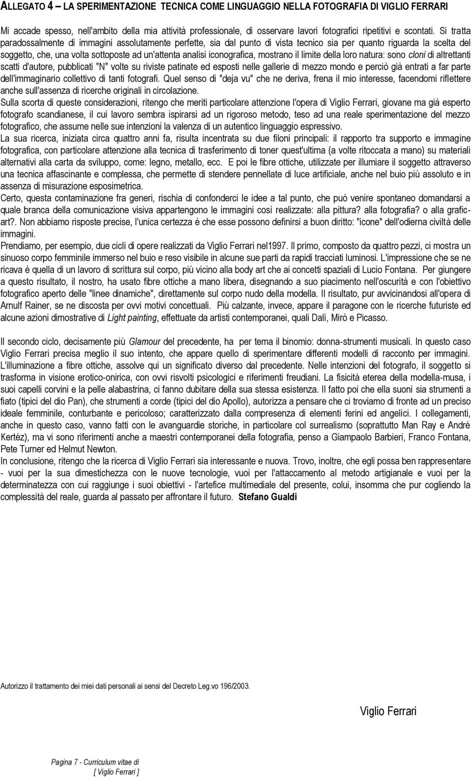 Si tratta paradossalmente di immagini assolutamente perfette, sia dal punto di vista tecnico sia per quanto riguarda la scelta del soggetto, che, una volta sottoposte ad un'attenta analisi