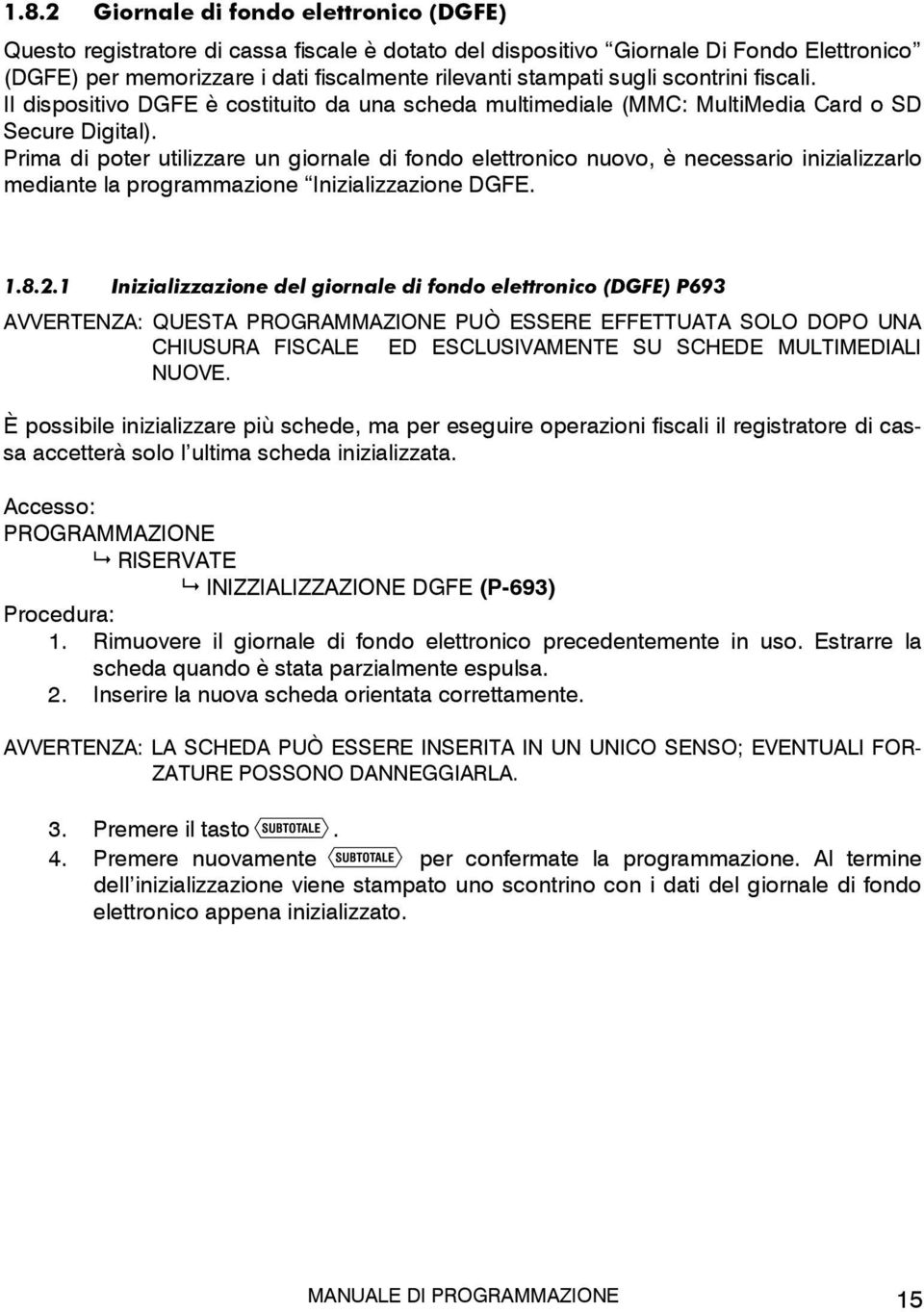 Prima di poter utilizzare un giornale di fondo elettronico nuovo, è necessario inizializzarlo mediante la programmazione Inizializzazione DGFE. 1.8.2.