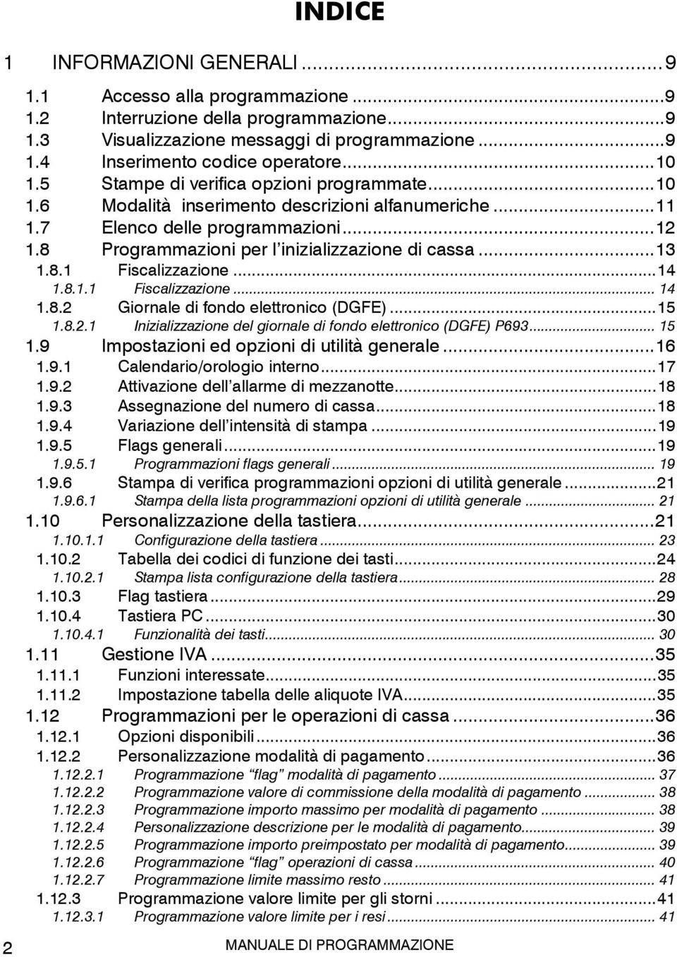 8 Programmazioni per l inizializzazione di cassa... 13 1.8.1 Fiscalizzazione... 14 1.8.1.1 Fiscalizzazione... 14 1.8.2 Giornale di fondo elettronico (DGFE)... 15 1.8.2.1 Inizializzazione del giornale di fondo elettronico (DGFE) P693.