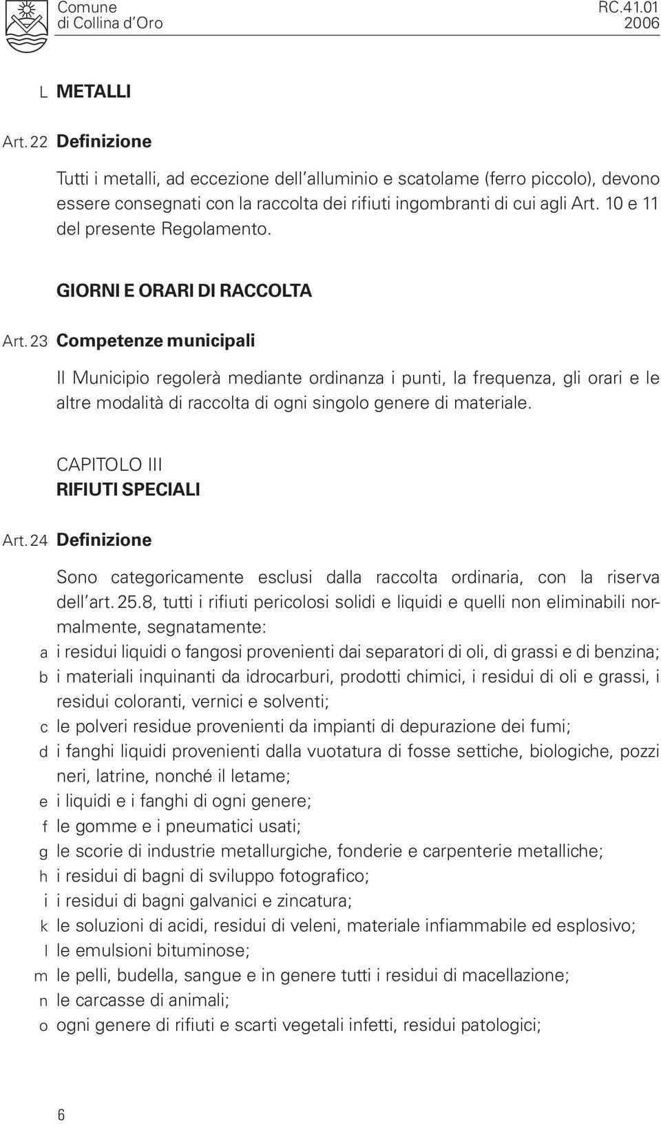 23 Competenze municipali Il Municipio regolerà mediante ordinanza i punti, la frequenza, gli orari e le altre modalità di raccolta di ogni singolo genere di materiale.