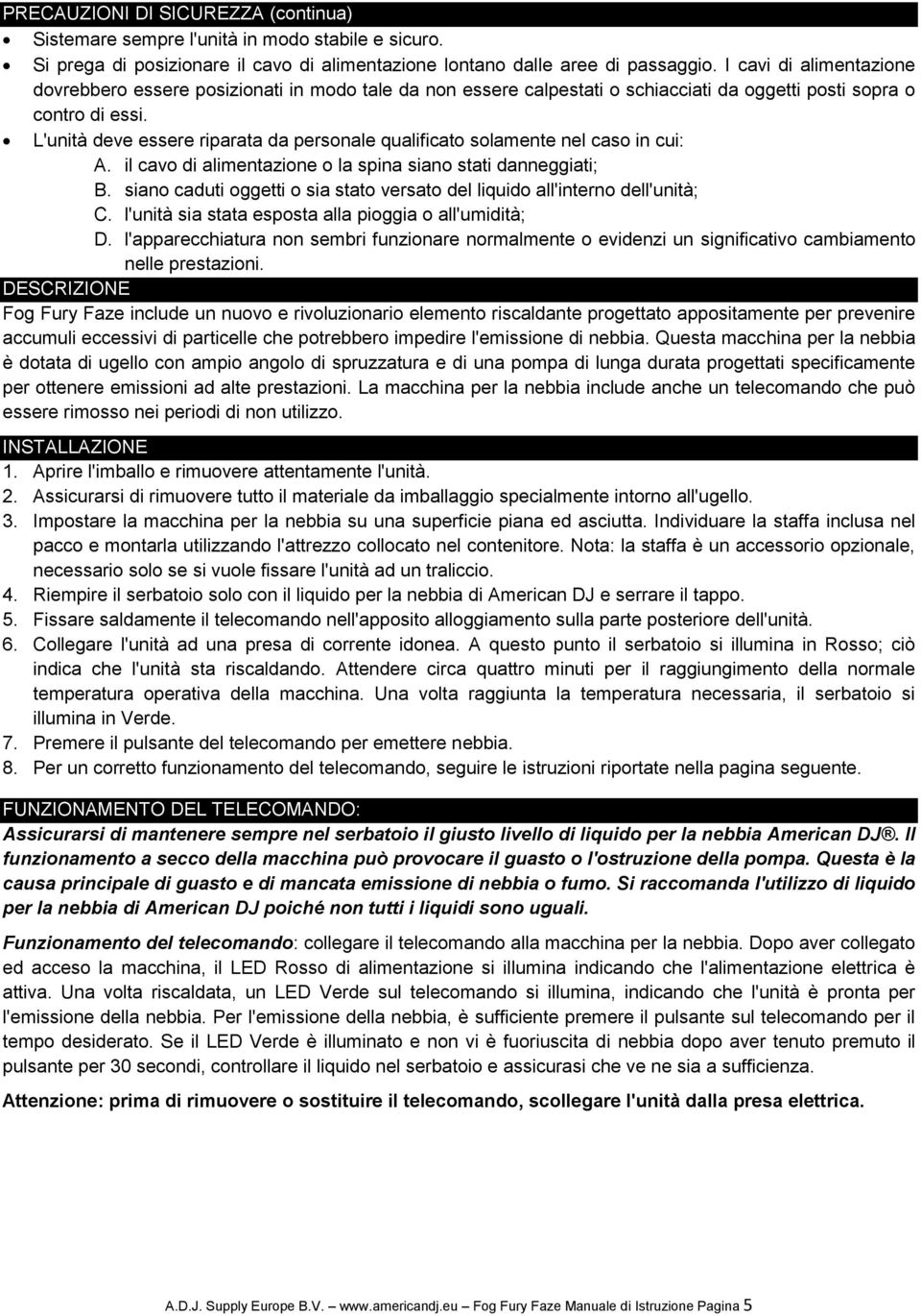 L'unità deve essere riparata da personale qualificato solamente nel caso in cui: A. il cavo di alimentazione o la spina siano stati danneggiati; B.