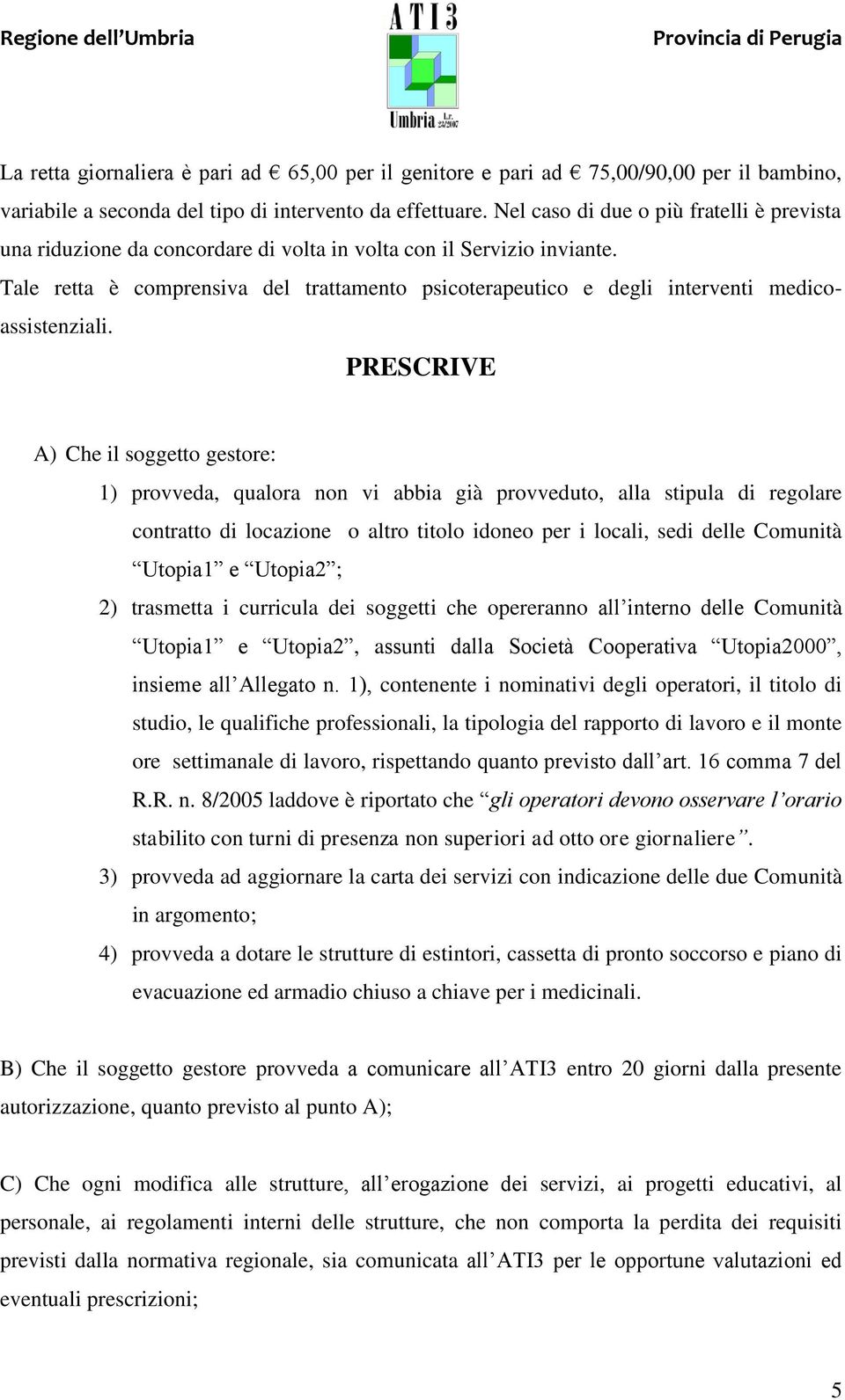 Tale retta è comprensiva del trattamento psicoterapeutico e degli interventi medicoassistenziali.