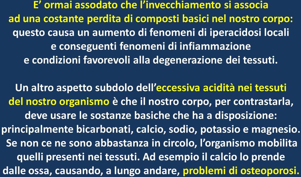 Un altro aspetto subdolo dell eccessiva acidità nei tessuti del nostro organismo è che il nostro corpo, per contrastarla, deve usare le sostanze basiche che ha a