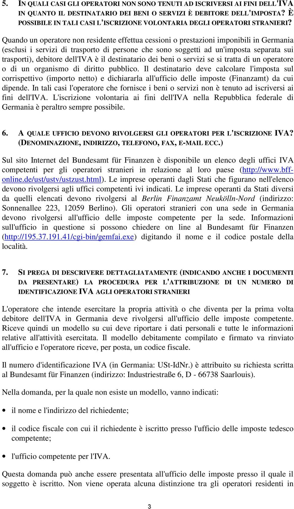 Quando un operatore non residente effettua cessioni o prestazioni imponibili in Germania (esclusi i servizi di trasporto di persone che sono soggetti ad un'imposta separata sui trasporti), debitore