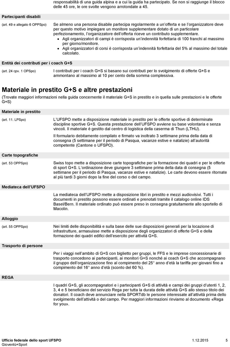 perfezionamento, l organizzatore dell offerta riceve un contributo supplementare. Agli organizzatori di campi è corrisposta un indennità forfettaria di 100 franchi al massimo per giorno/monitore.