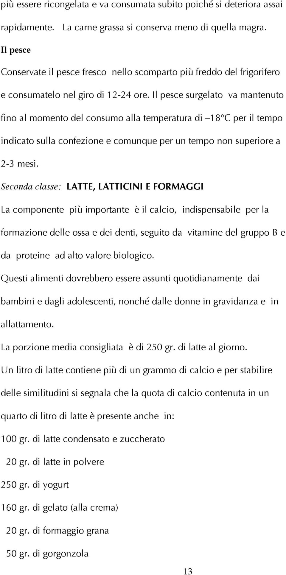 Il pesce surgelato va mantenuto fino al momento del consumo alla temperatura di 18 C per il tempo indicato sulla confezione e comunque per un tempo non superiore a 2-3 mesi.