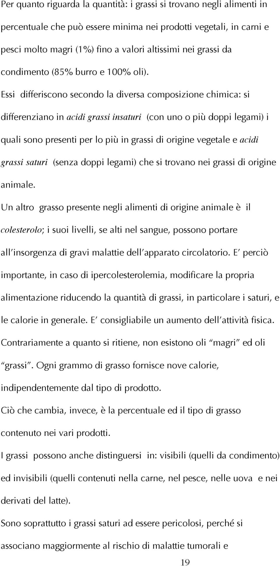 Essi differiscono secondo la diversa composizione chimica: si differenziano in acidi grassi insaturi (con uno o più doppi legami) i quali sono presenti per lo più in grassi di origine vegetale e