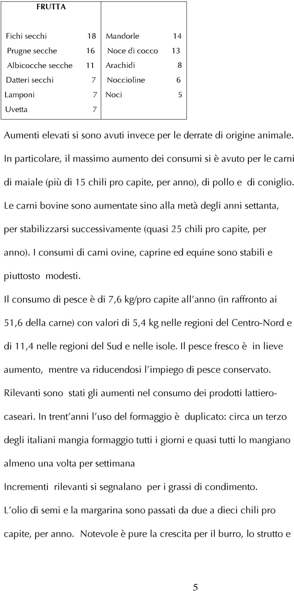 Le carni bovine sono aumentate sino alla metà degli anni settanta, per stabilizzarsi successivamente (quasi 25 chili pro capite, per anno).