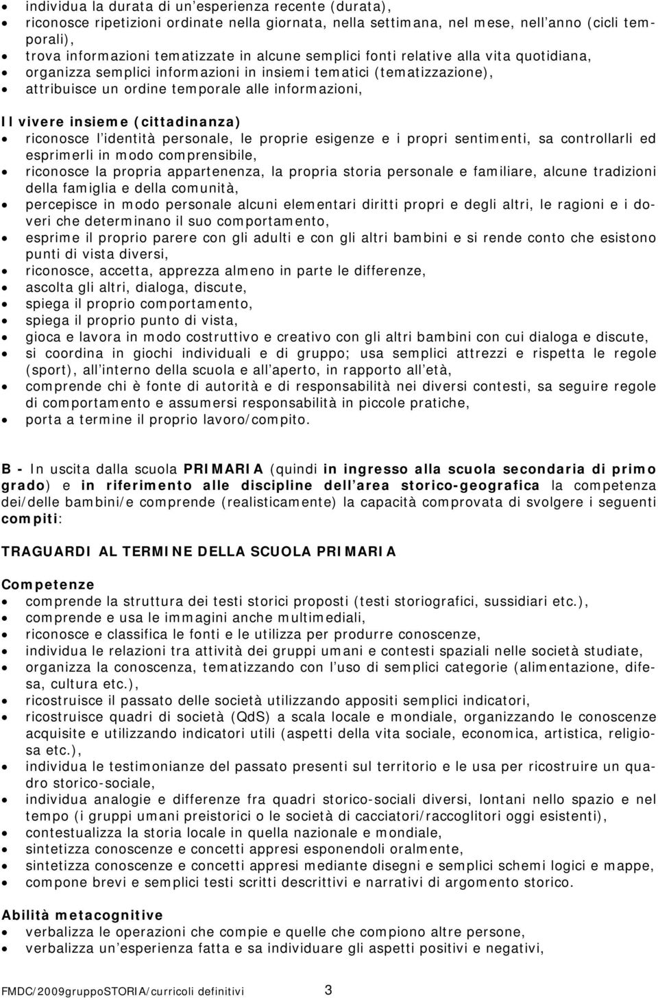 riconosce l identità personale, le proprie esigenze e i propri sentimenti, sa controllarli ed esprimerli in modo comprensibile, riconosce la propria appartenenza, la propria storia personale e