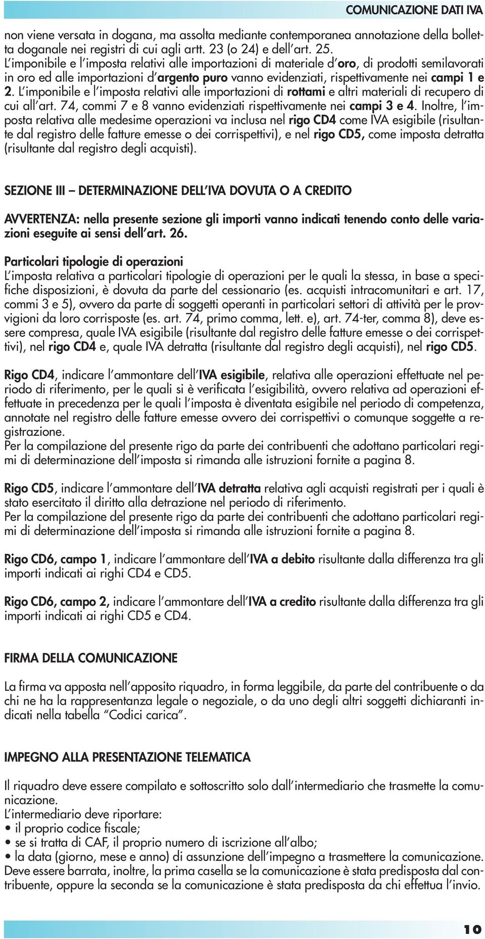 L imponibile e l imposta relativi alle importazioni di rottami e altri materiali di recupero di cui all art. 74, commi 7 e 8 vanno evidenziati rispettivamente nei campi 3 e 4.