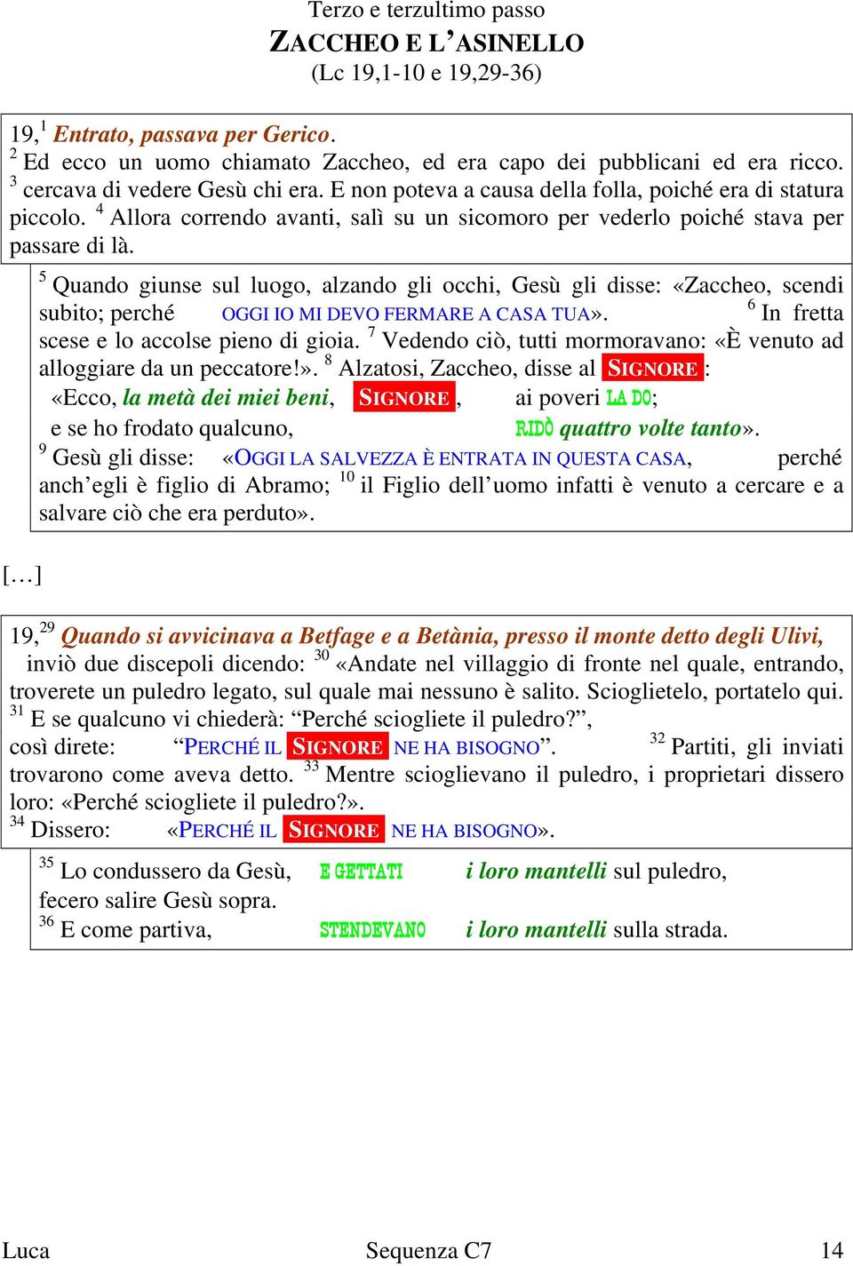 [ ] 5 Quando giunse sul luogo, alzando gli occhi, Gesù gli disse: «Zaccheo, scendi subito; perché OGGI IO MI DEVO FERMARE A CASA TUA». 6 In fretta scese e lo accolse pieno di gioia.