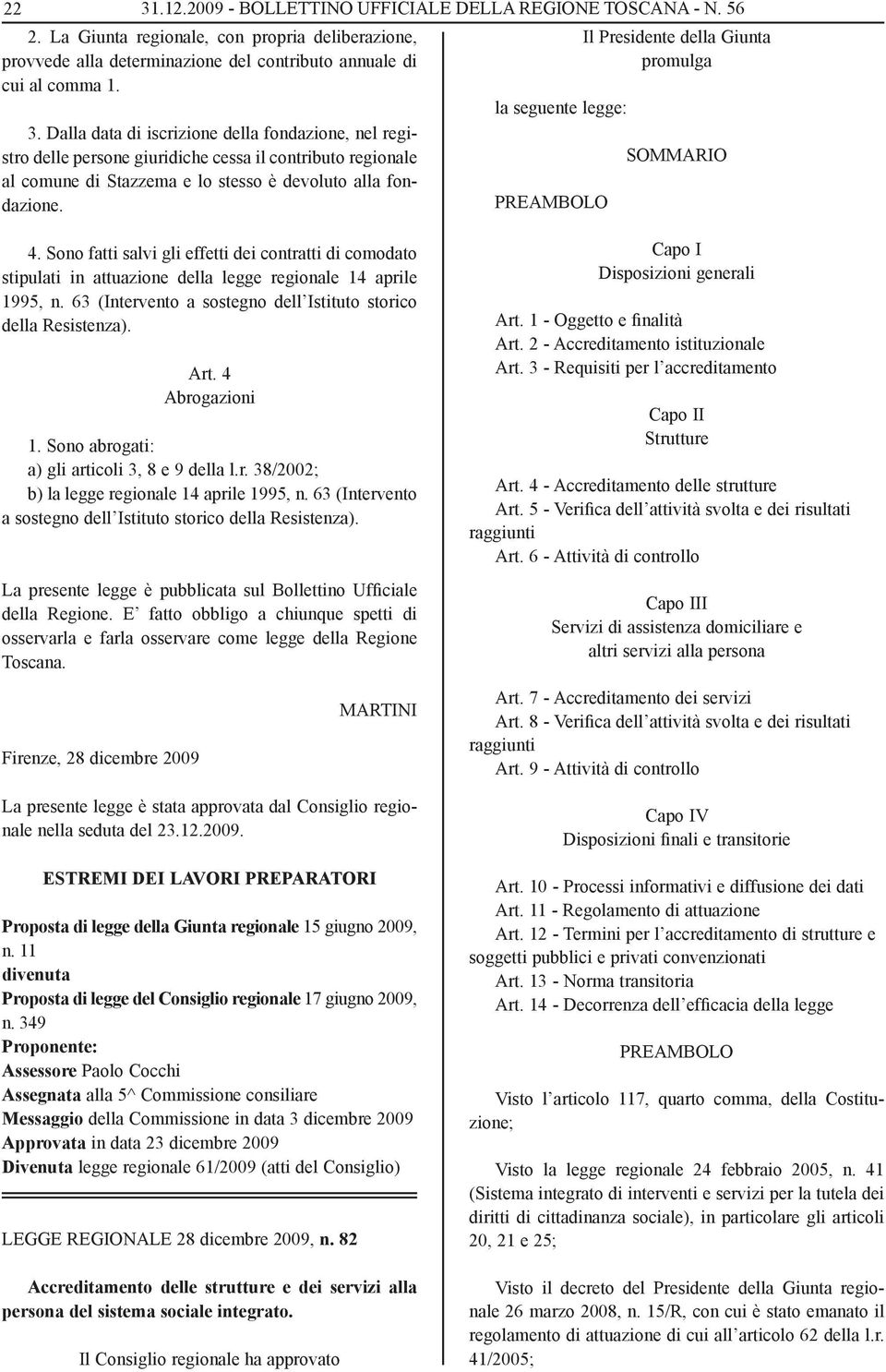 63 (Intervento a sostegno dell Istituto storico della Resistenza). Art. 4 Abrogazioni 1. Sono abrogati: a) gli articoli 3, 8 e 9 della l.r. 38/2002; b) la legge regionale 14 aprile 1995, n.