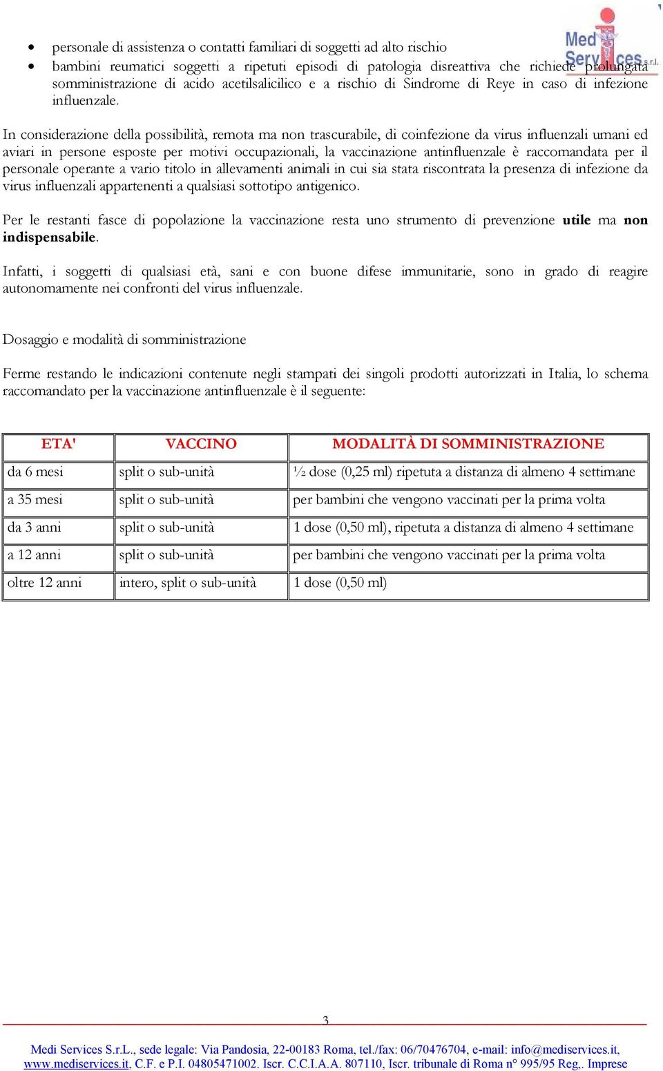 In considerazione della possibilità, remota ma non trascurabile, di coinfezione da virus influenzali umani ed aviari in persone esposte per motivi occupazionali, la vaccinazione antinfluenzale è