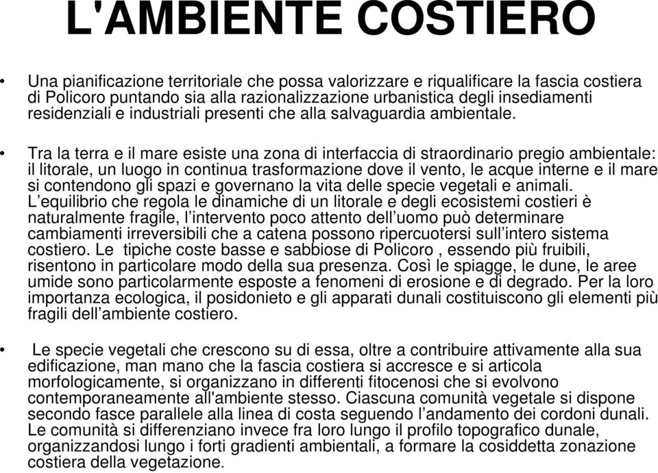 Tra la terra e il mare esiste una zona di interfaccia di straordinario pregio ambientale: il litorale, un luogo in continua trasformazione dove il vento, le acque interne e il mare si contendono gli