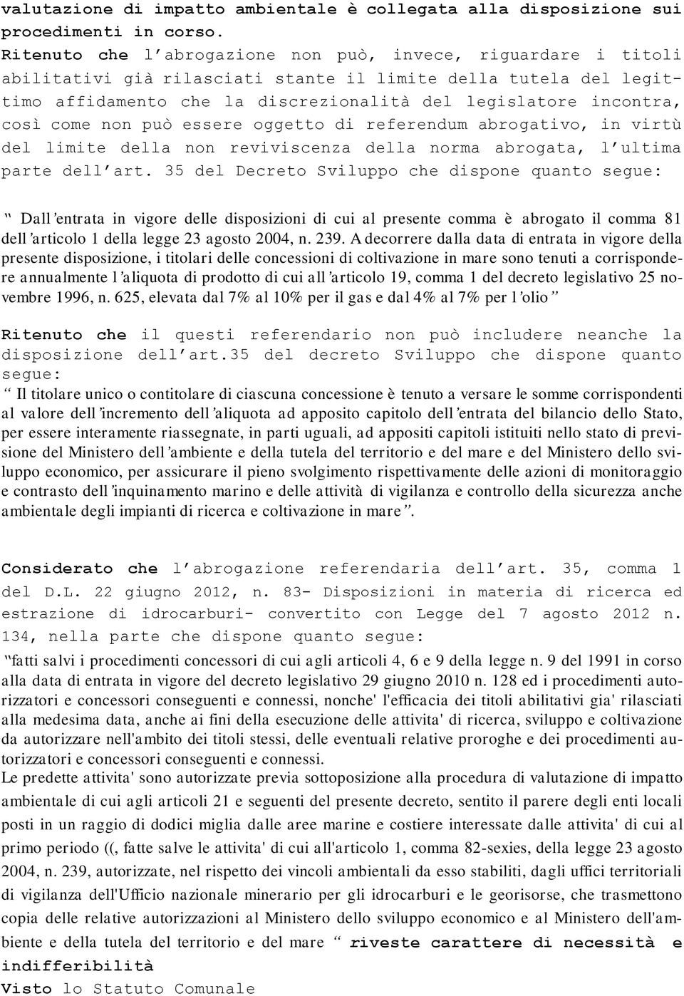 così come non può essere oggetto di referendum abrogativo, in virtù del limite della non reviviscenza della norma abrogata, l ultima parte dell art.