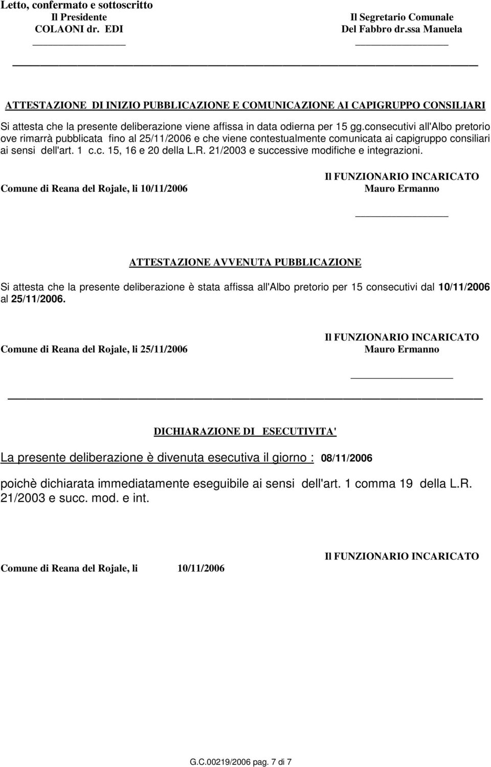 consecutivi all'albo pretorio ove rimarrà pubblicata fino al 25/11/2006 e che viene contestualmente comunicata ai capigruppo consiliari ai sensi dell'art. 1 c.c. 15, 16 e 20 della L.R.