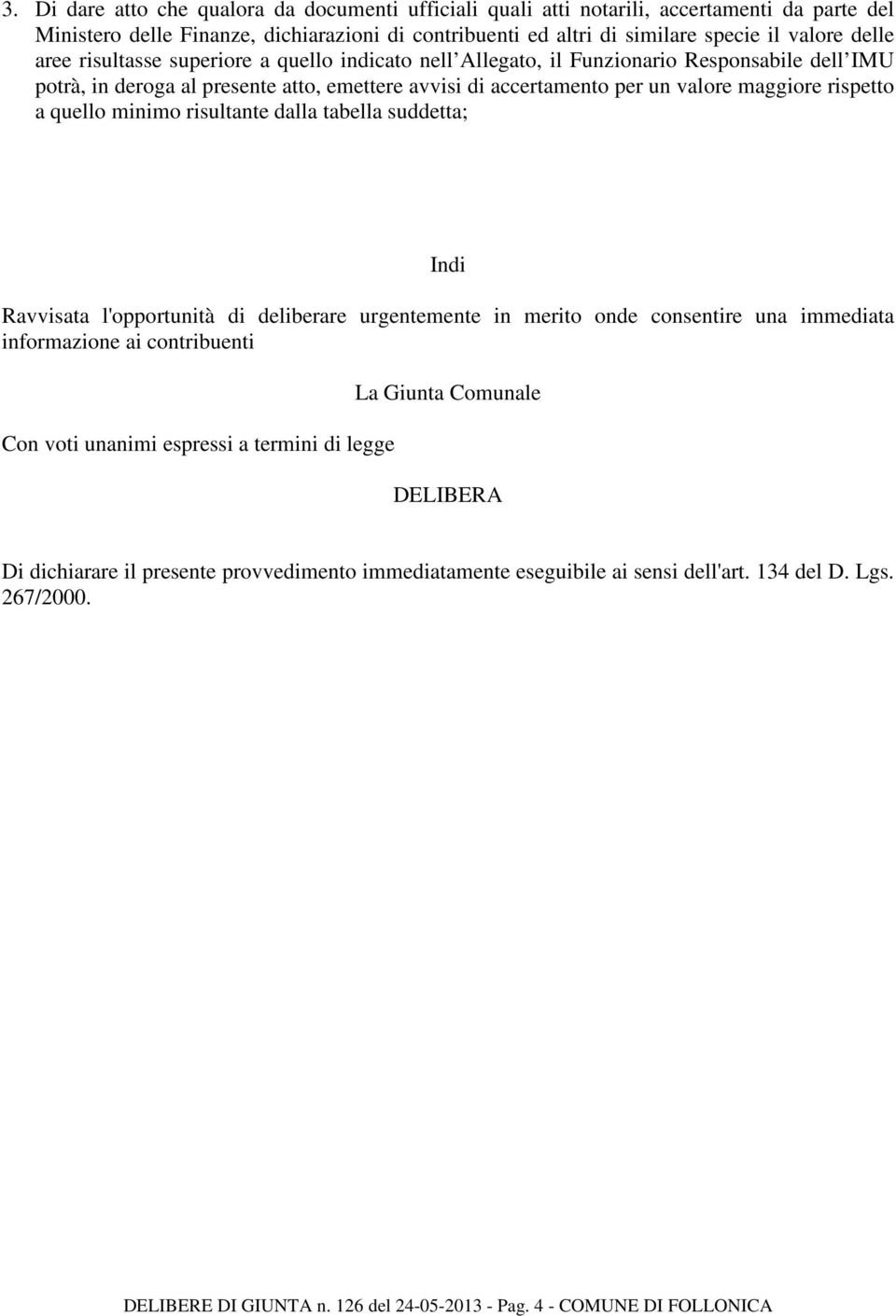 quello minimo risultante dalla tabella suddetta; Indi Ravvisata l'opportunità di deliberare urgentemente in merito onde consentire una immediata informazione ai contribuenti Con voti unanimi espressi