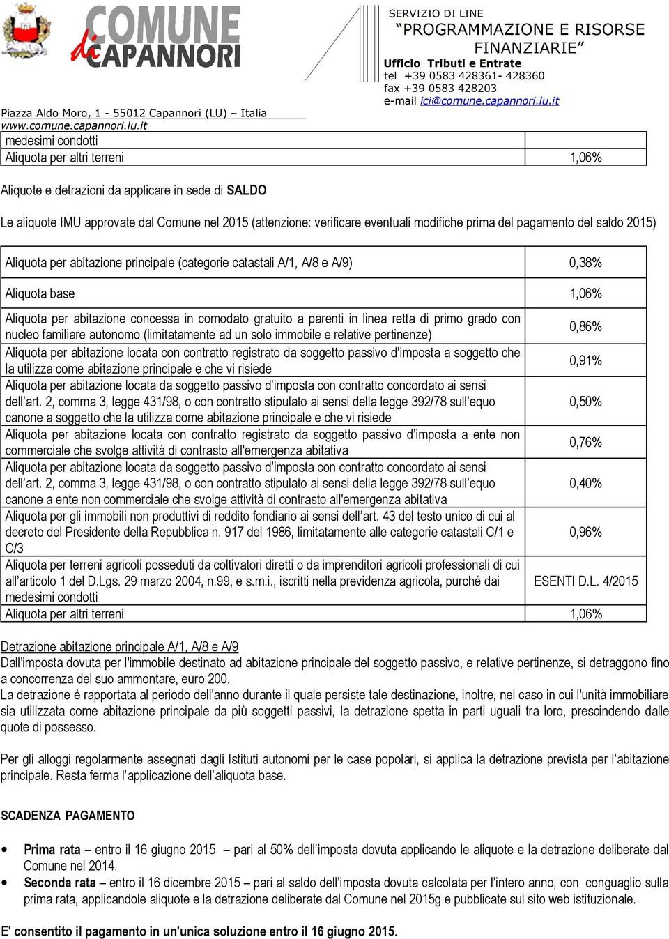 (attenzione: verificare eventuali modifiche prima del pagamento del saldo 2015) Aliquota per abitazione principale (categorie catastali A/1, A/8 e A/9) 0,38% Aliquota base 1,06% Aliquota per