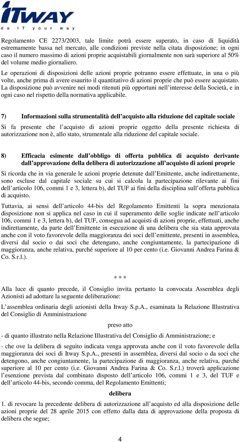 Le operazioni di disposizioni delle azioni proprie potranno essere effettuate, in una o più volte, anche prima di avere esaurito il quantitativo di azioni proprie che può essere acquistato.