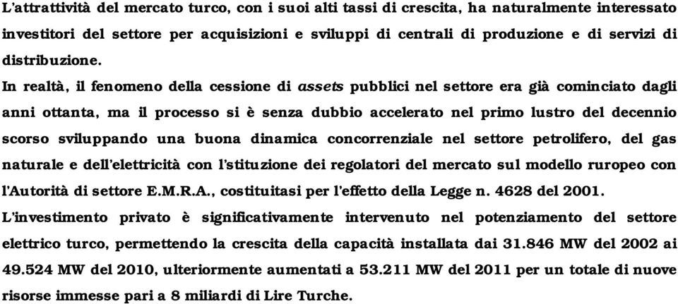 In realtà, il fenomeno della cessione di assets pubblici nel settore era già cominciato dagli anni ottanta, ma il processo si è senza dubbio accelerato nel primo lustro del decennio scorso