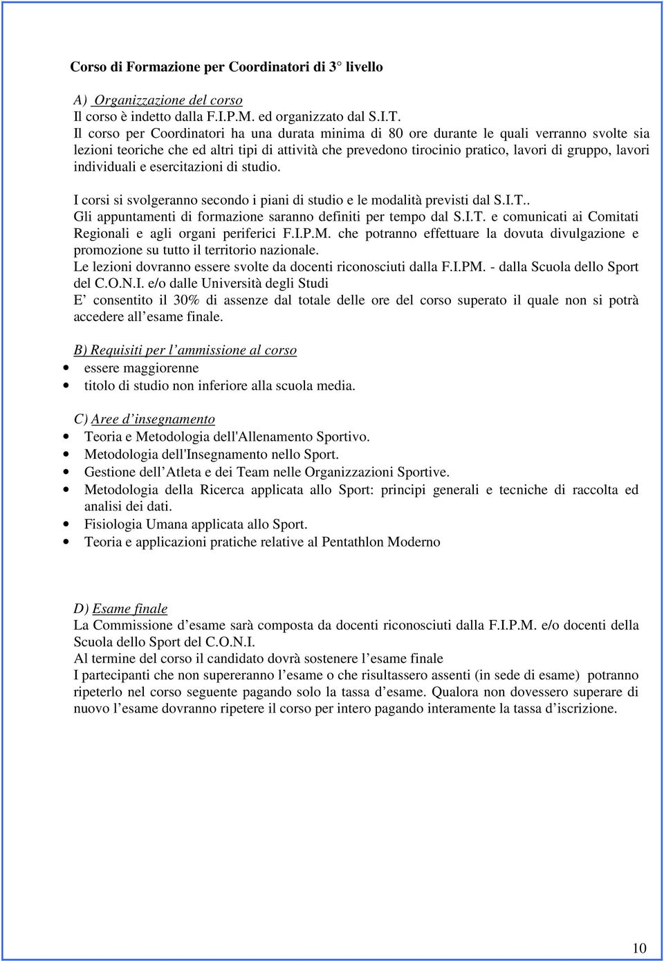 individuali e esercitazioni di studio. I corsi si svolgeranno secondo i piani di studio e le modalità previsti dal S.I.T.. Gli appuntamenti di formazione saranno definiti per tempo dal S.I.T. e comunicati ai Comitati Regionali e agli organi periferici F.