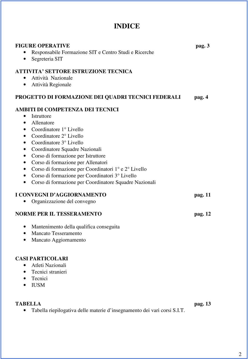 4 AMBITI DI COMPETENZA DEI TECNICI Istruttore Allenatore Coordinatore 1 Livello Coordinatore 2 Livello Coordinatore 3 Livello Coordinatore Squadre Nazionali Corso di formazione per Istruttore Corso