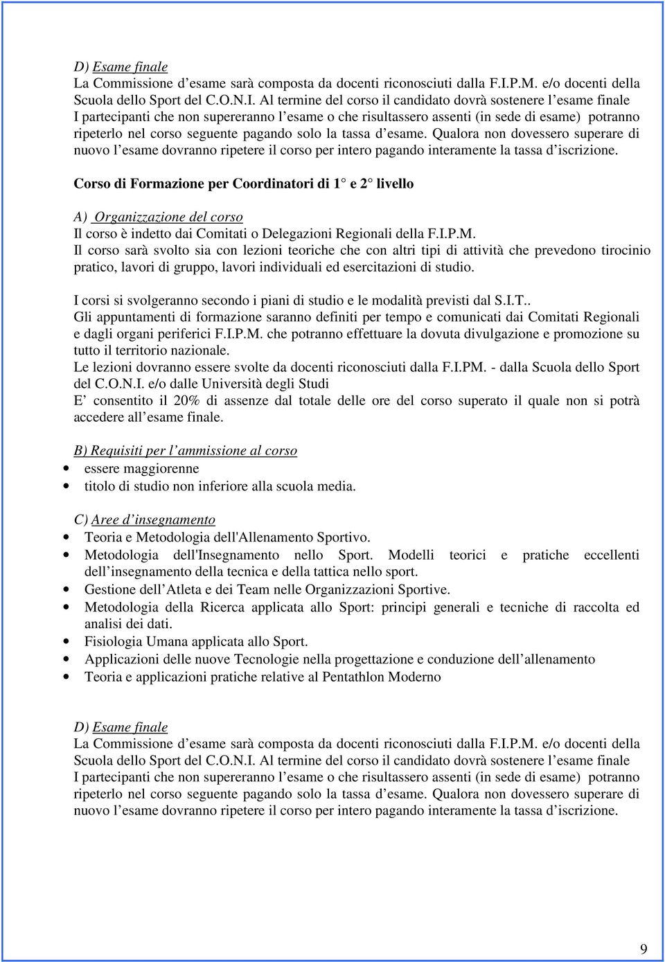 Al termine del corso il candidato dovrà sostenere l esame finale I partecipanti che non supereranno l esame o che risultassero assenti (in sede di esame) potranno ripeterlo nel corso seguente pagando