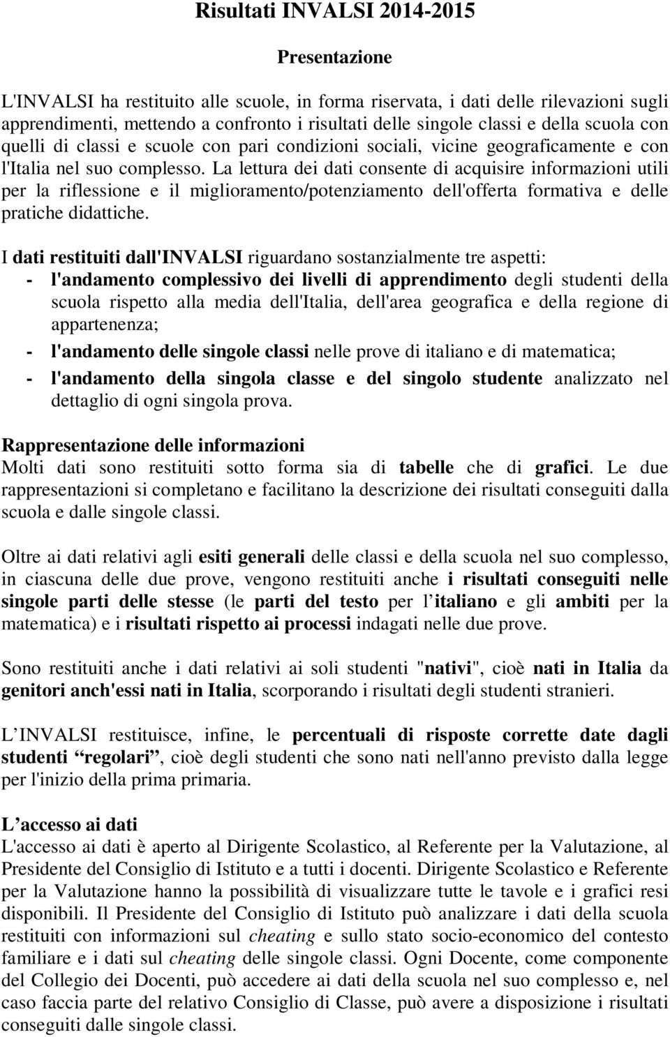 La lettura dei dati consente di acquisire formazioni utili per la riflessione e il miglioramento/potenziamento l'offerta formativa e le pratiche didattiche.