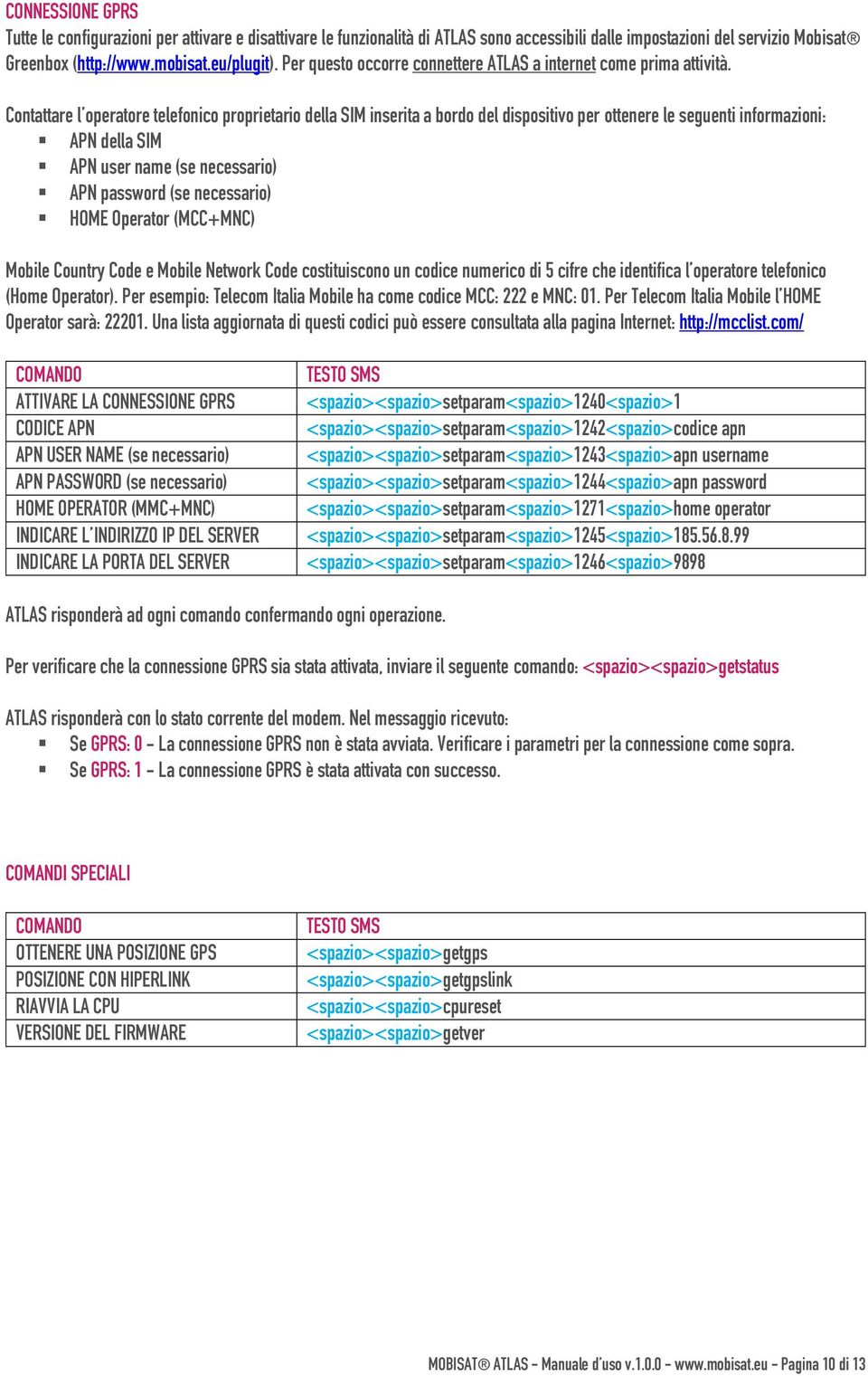 Contattare l operatore telefonico proprietario della SIM inserita a bordo del dispositivo per ottenere le seguenti informazioni: APN della SIM APN user name (se necessario) APN password (se