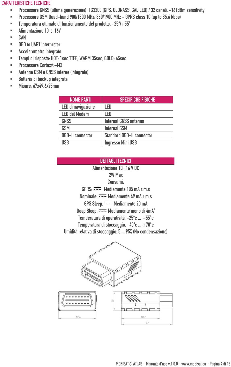 COLD: 45sec Processore Cortex -M3 Antenne GSM e GNSS interne (integrate) Batteria di backup integrata Misure: 67x49,6x25mm NOME PARTI LED di navigazione LED del Modem GNSS GSM OBD-II connector USB