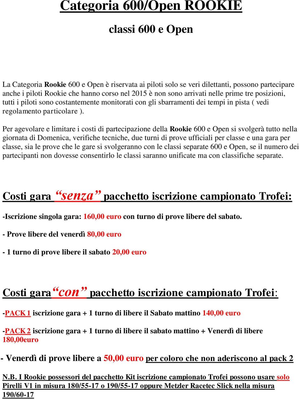 Per agevolare e limitare i costi di partecipazione della Rookie 600 e Open si svolgerà tutto nella giornata di Domenica, verifiche tecniche, due turni di prove ufficiali per classe e una gara per