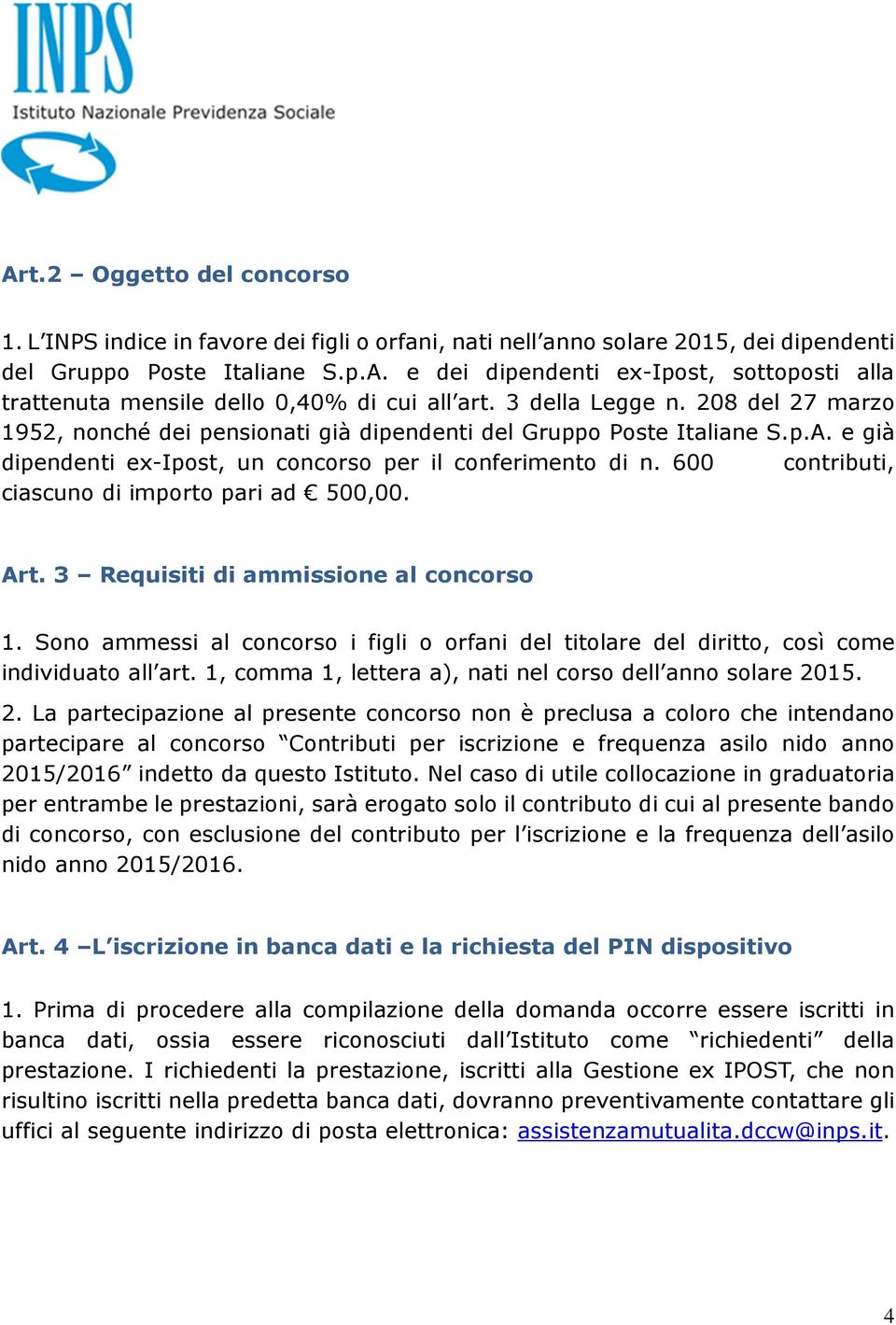 600 contributi, ciascuno di importo pari ad 500,00. Art. 3 Requisiti di ammissione al concorso 1. Sono ammessi al concorso i figli o orfani del titolare del diritto, così come individuato all art.