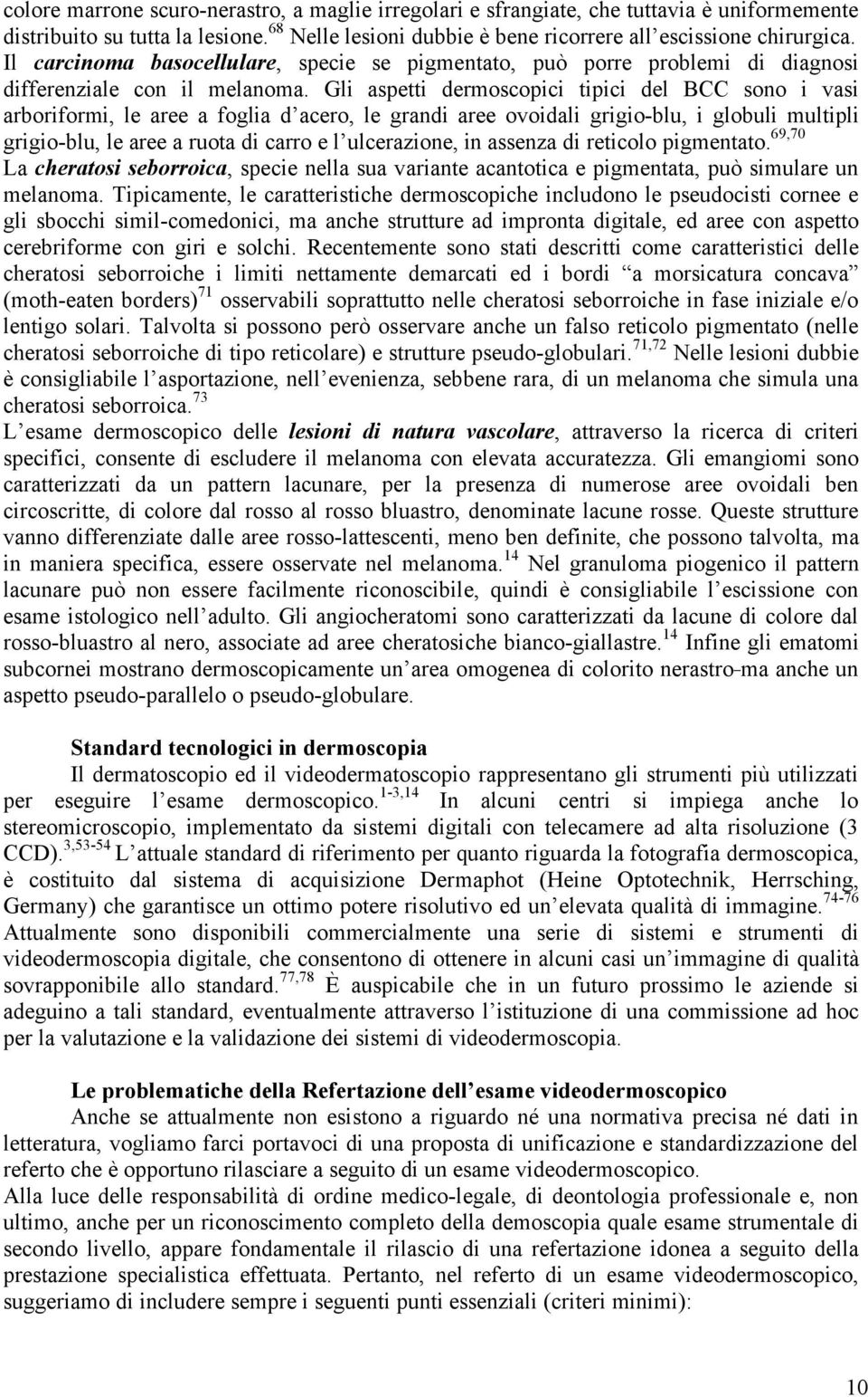 Gli aspetti dermoscopici tipici del BCC sono i vasi arboriformi, le aree a foglia d acero, le grandi aree ovoidali grigio-blu, i globuli multipli grigio-blu, le aree a ruota di carro e l ulcerazione,