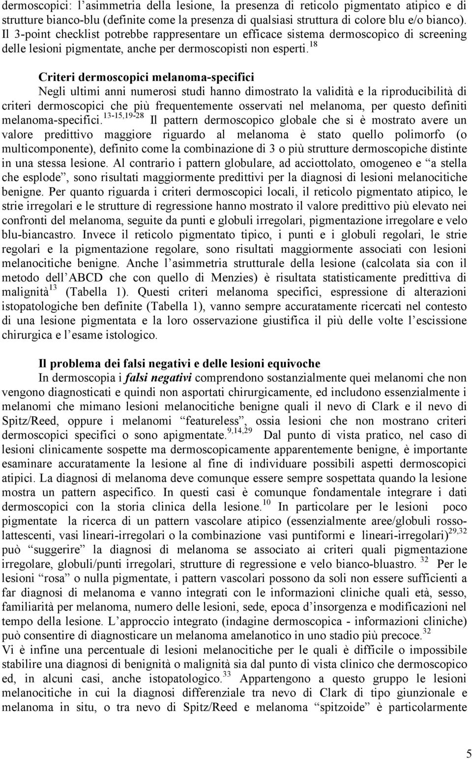 18 Criteri dermoscopici melanoma-specifici Negli ultimi anni numerosi studi hanno dimostrato la validità e la riproducibilità di criteri dermoscopici che più frequentemente osservati nel melanoma,