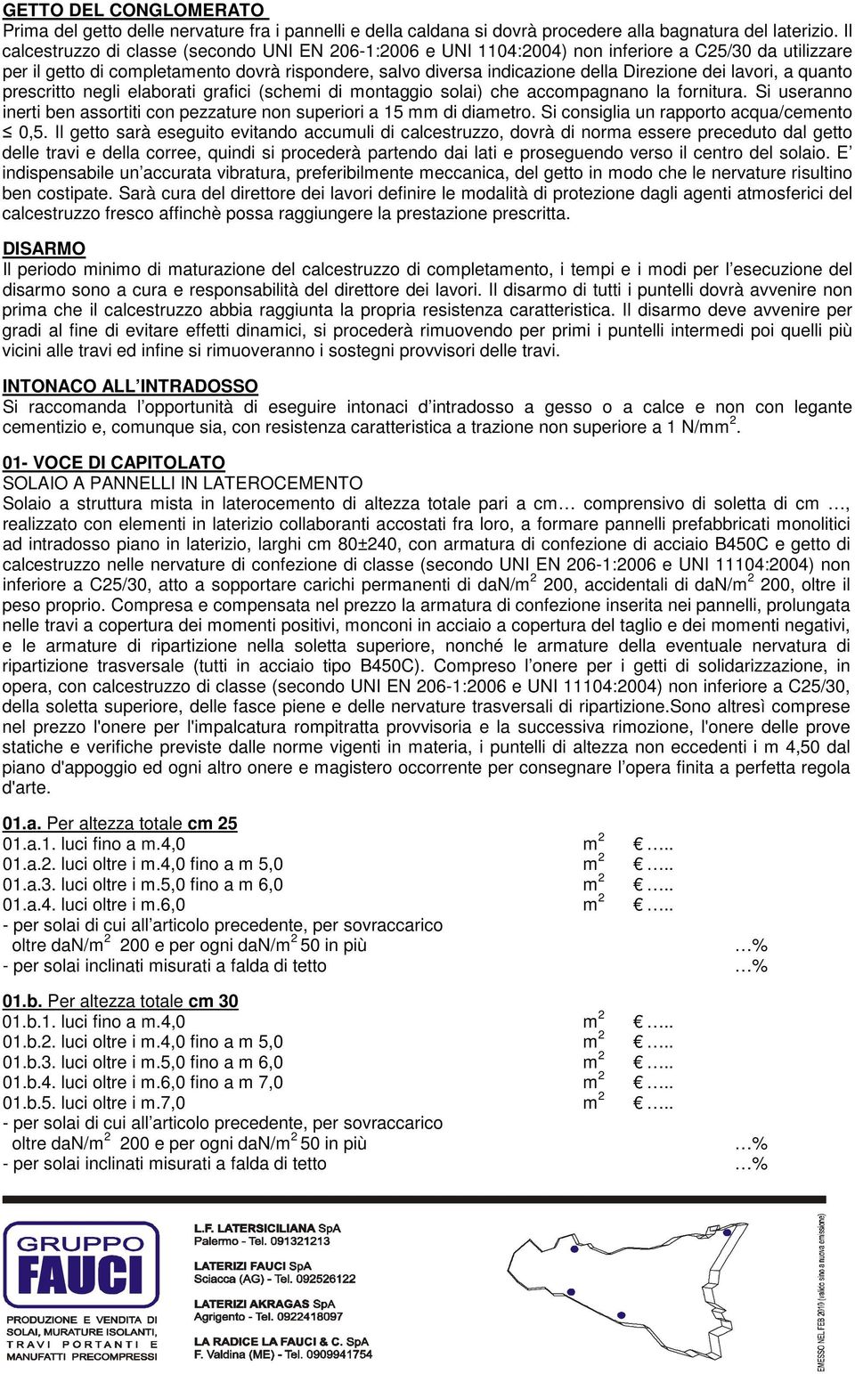 lavori, a quanto prescritto negli elaborati grafici (schemi di montaggio solai) che accompagnano la fornitura. Si useranno inerti ben assortiti con pezzature non superiori a 15 mm di diametro.