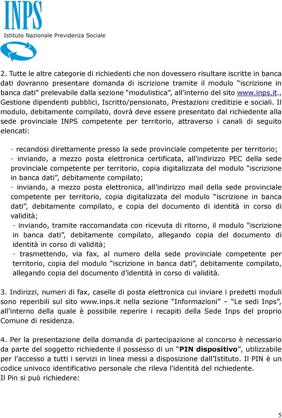 Il modulo, debitamente compilato, dovrà deve essere presentato dal richiedente alla sede provinciale INPS competente per territorio, attraverso i canali di seguito elencati: - recandosi direttamente