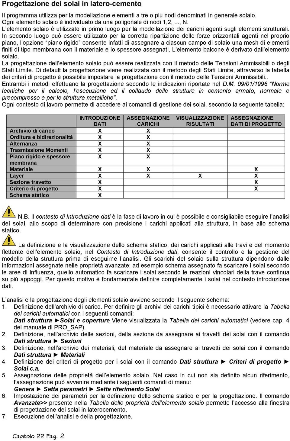 In secondo luogo può essere utilizzato per la corretta ripartizione delle forze orizzontali agenti nel proprio piano, l opzione piano rigido consente infatti di assegnare a ciascun campo di solaio