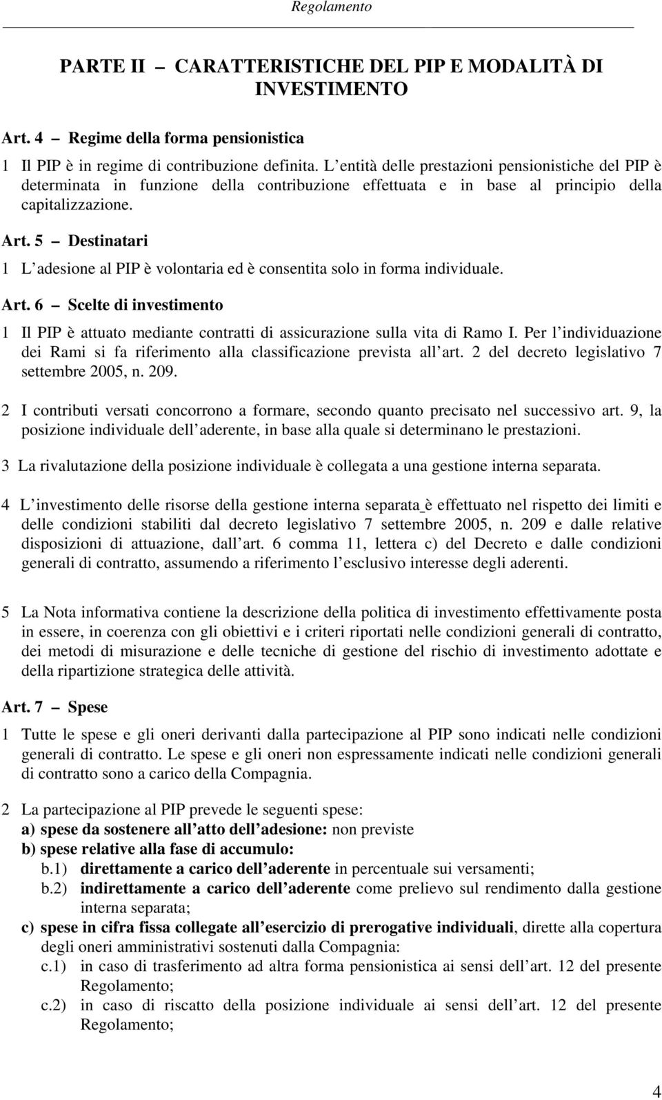 5 Destinatari 1 L adesione al PIP è volontaria ed è consentita solo in forma individuale. Art. 6 Scelte di investimento 1 Il PIP è attuato mediante contratti di assicurazione sulla vita di Ramo I.