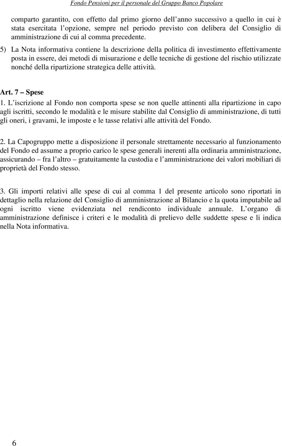 5) La Nota informativa contiene la descrizione della politica di investimento effettivamente posta in essere, dei metodi di misurazione e delle tecniche di gestione del rischio utilizzate nonché