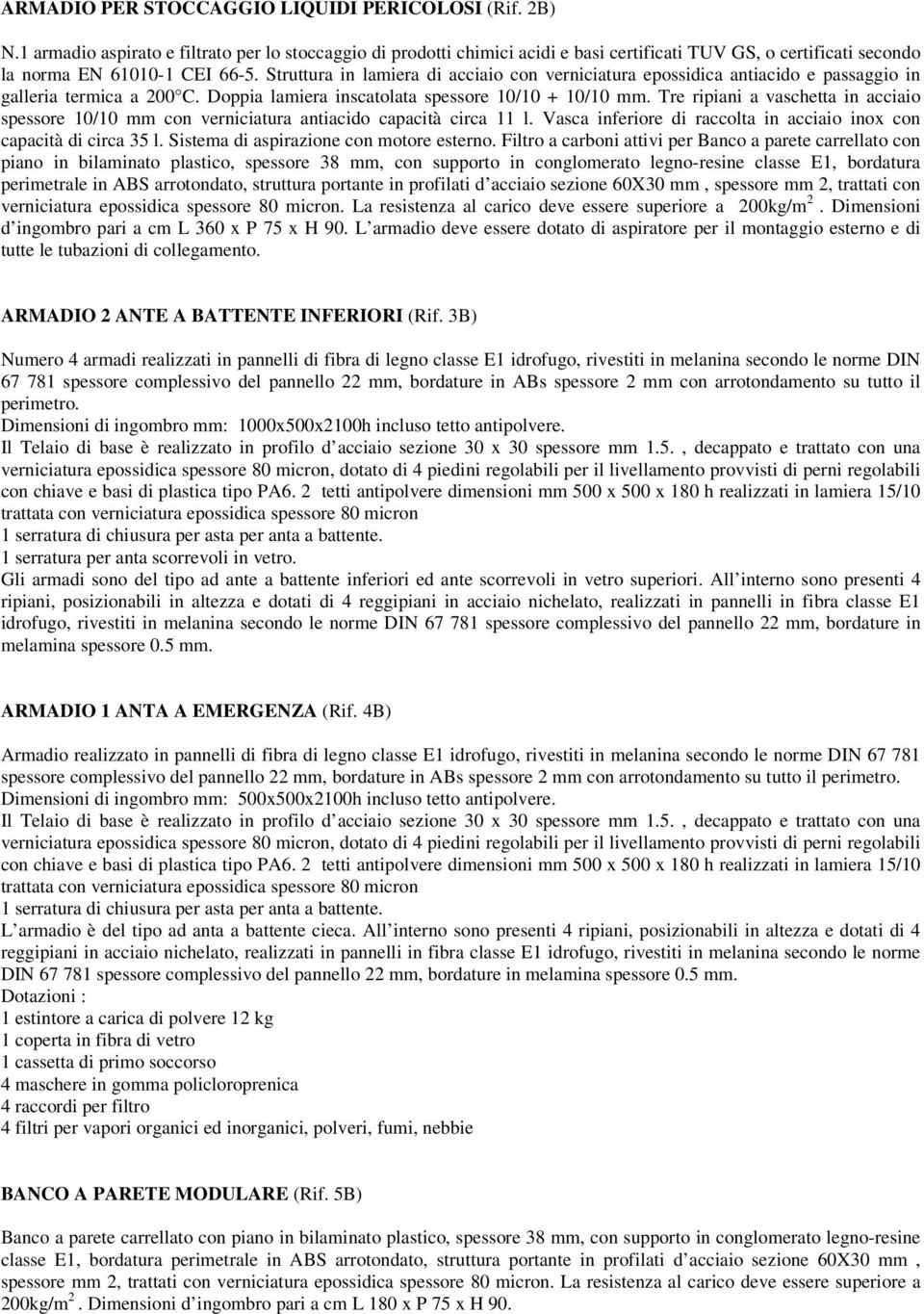 Struttura in lamiera di acciaio con verniciatura epossidica antiacido e passaggio in galleria termica a 200 C. Doppia lamiera inscatolata spessore 10/10 + 10/10 mm.