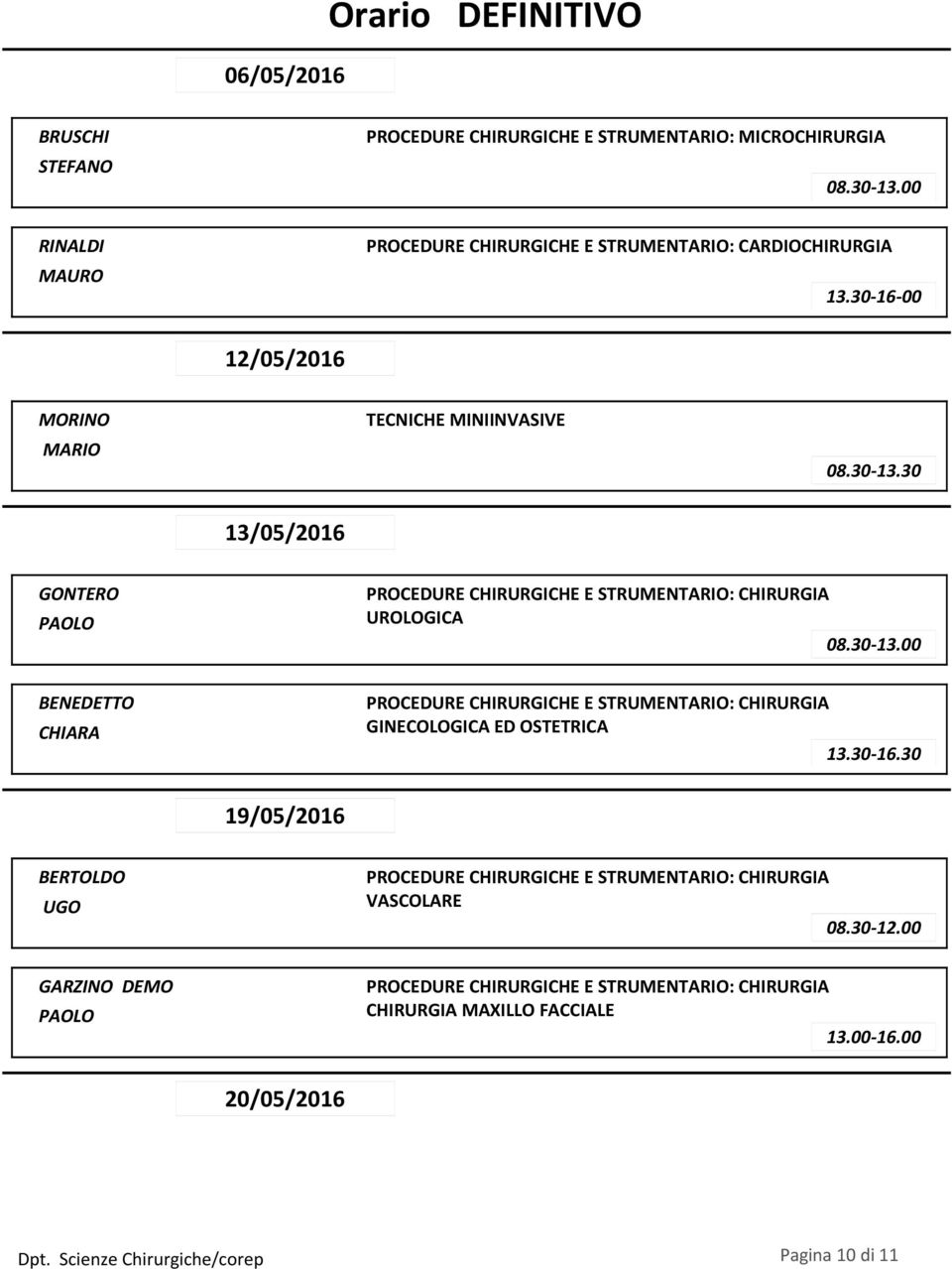 30 16 00 12/05/2016 MORINO MARIO TECNICHE MINIINVASIVE 08.30 13.30 13/05/2016 GONTERO PAOLO UROLOGICA 08.30 13.00 BENEDETTO CHIARA GINECOLOGICA ED OSTETRICA 13.