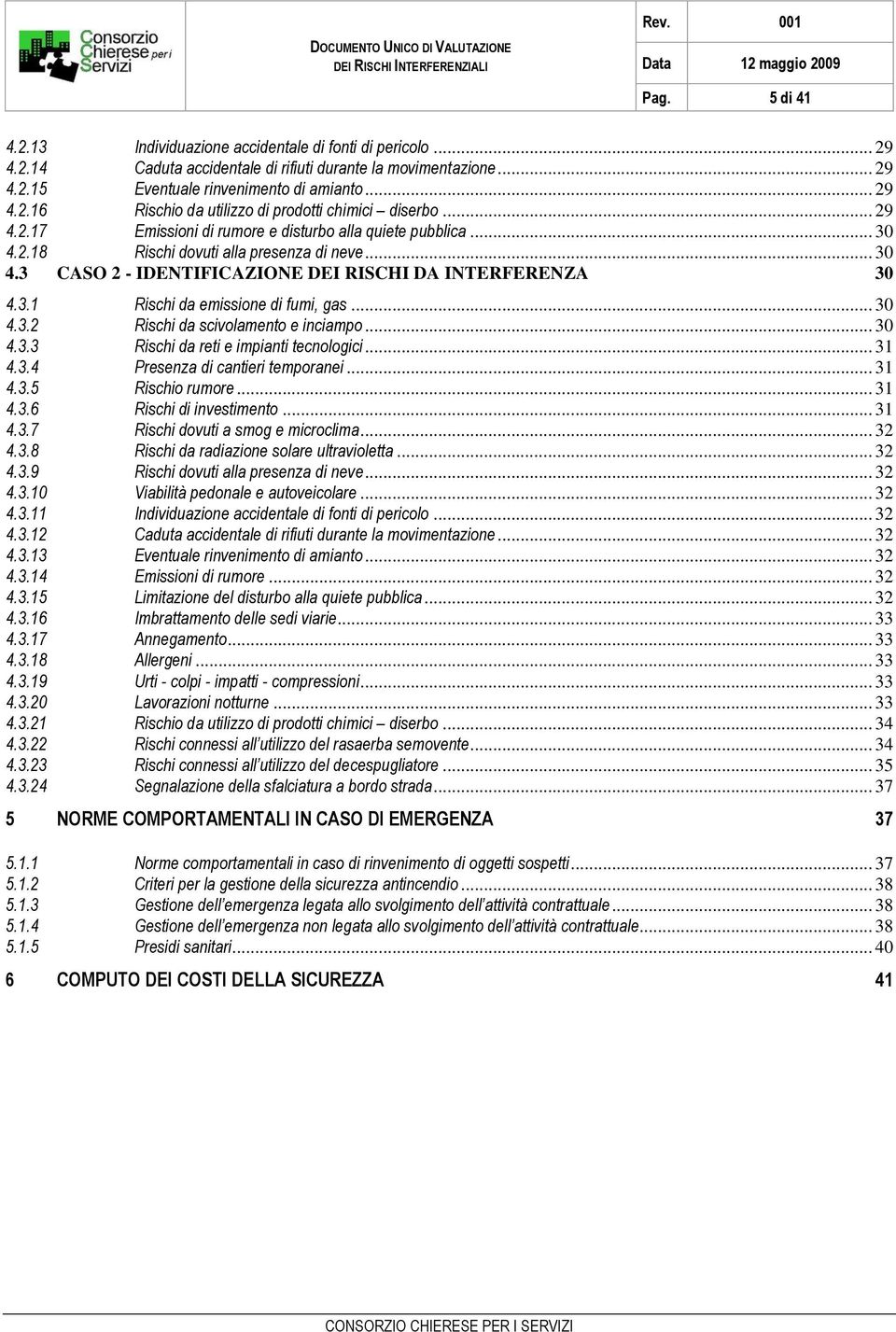 .. 30 4.3.2 Rischi da scivolamento e inciampo... 30 4.3.3 Rischi da reti e impianti tecnologici... 31 4.3.4 Presenza di cantieri temporanei... 31 4.3.5 Rischio rumore... 31 4.3.6 Rischi di investimento.