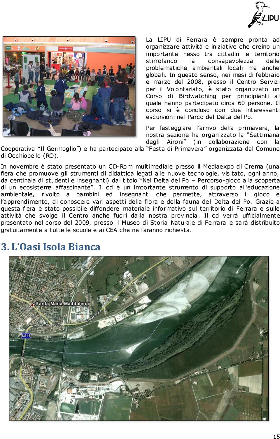 In questo senso, nei mesi di febbraio e marzo del 2008, presso il Centro Servizi per il Volontariato, è stato organizzato un Corso di Birdwatching per principianti al quale hanno partecipato circa 60