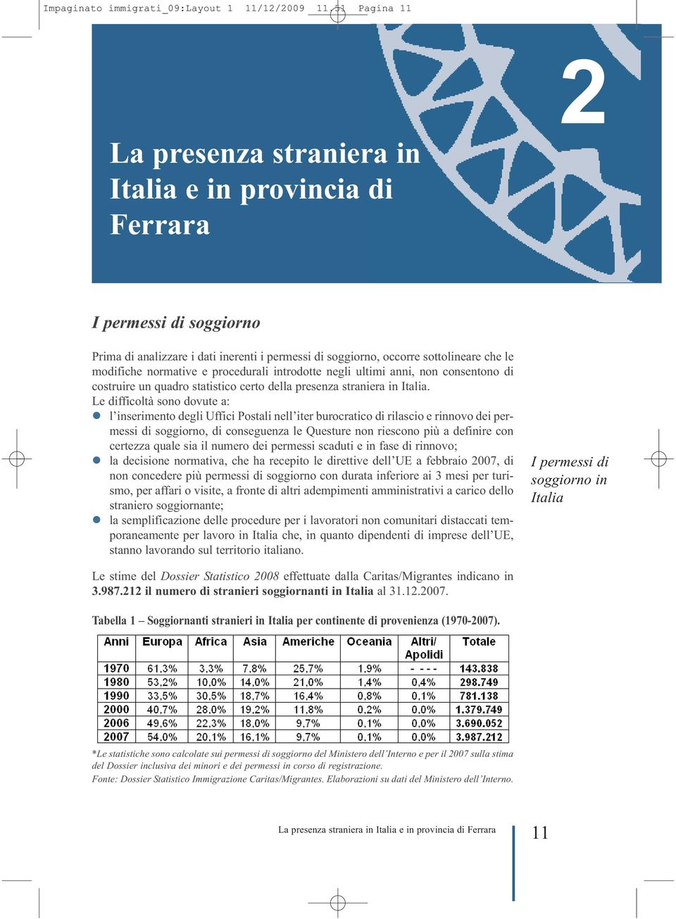 normative e procedurali introdotte negli ultimi anni, non consentono di costruire un quadro statistico certo della presenza straniera in Italia.